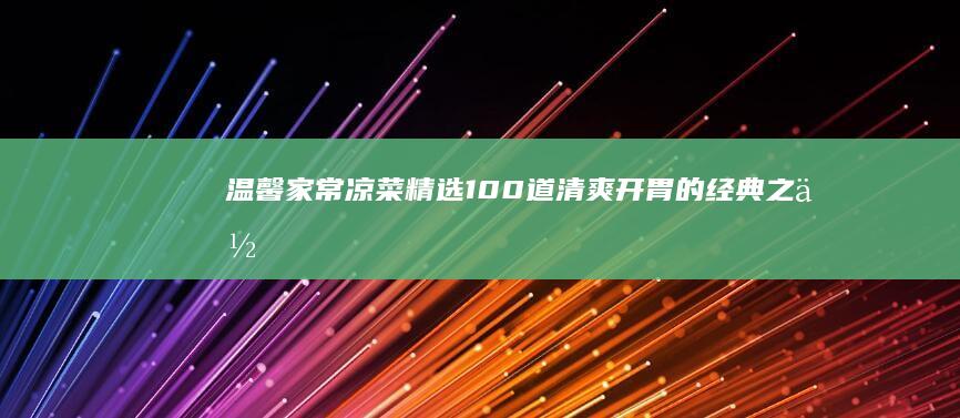 温馨家常凉菜精选：100道清爽开胃的经典之作